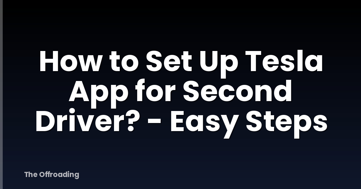 How to Set Up Tesla App for Second Driver? - Easy Steps