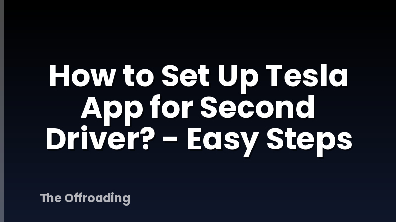How to Set Up Tesla App for Second Driver? - Easy Steps
