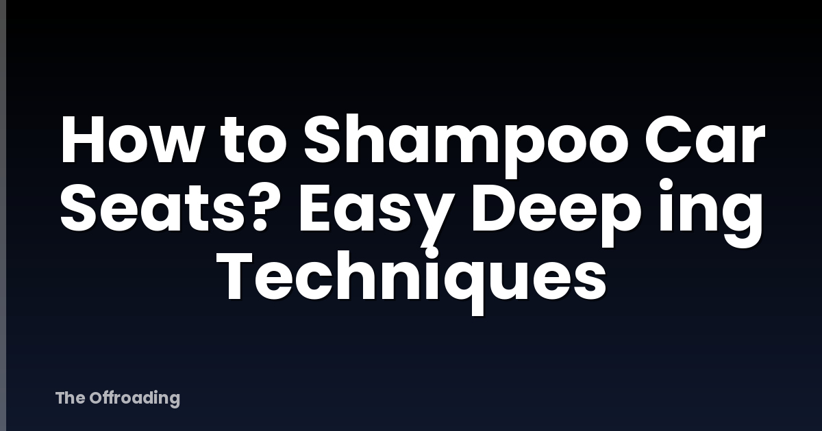 How to Shampoo Car Seats? Easy Deep ing Techniques
