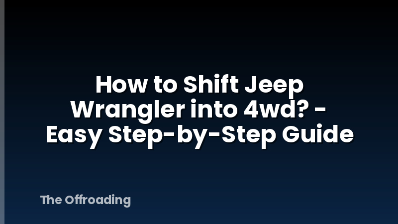 How to Shift Jeep Wrangler into 4wd? - Easy Step-by-Step Guide