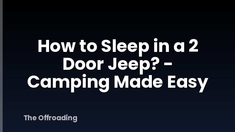 How to Sleep in a 2 Door Jeep? - Camping Made Easy
