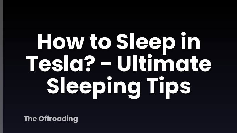 How to Sleep in Tesla? - Ultimate Sleeping Tips