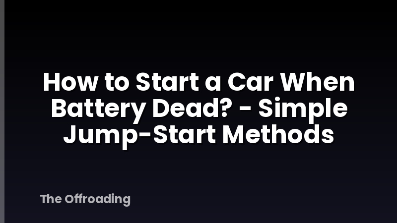 How to Start a Car When Battery Dead? - Simple Jump-Start Methods
