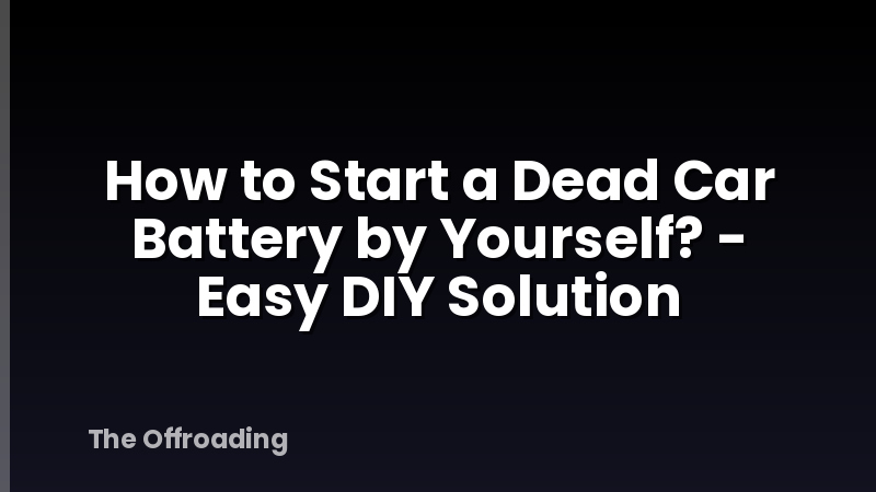 How to Start a Dead Car Battery by Yourself? - Easy DIY Solution