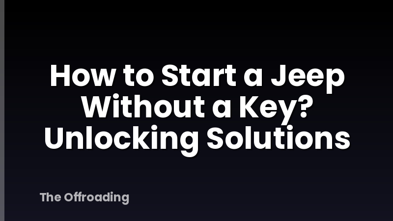 How to Start a Jeep Without a Key? Unlocking Solutions