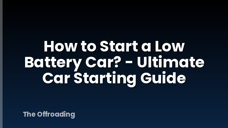 How to Start a Low Battery Car? - Ultimate Car Starting Guide