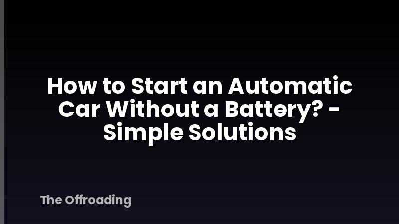 How to Start an Automatic Car Without a Battery? - Simple Solutions