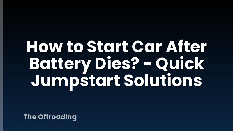 How to Start Car After Battery Dies? - Quick Jumpstart Solutions