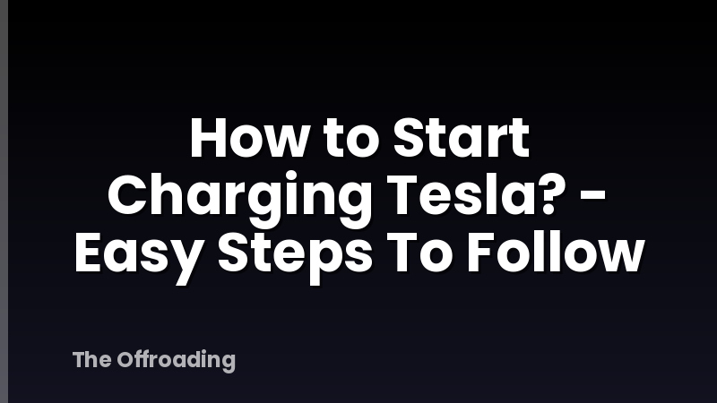How to Start Charging Tesla? - Easy Steps To Follow