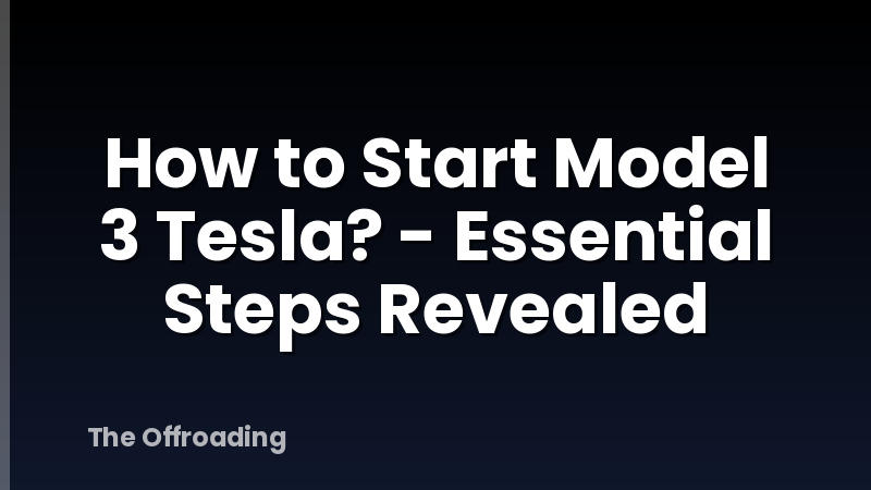 How to Start Model 3 Tesla? - Essential Steps Revealed