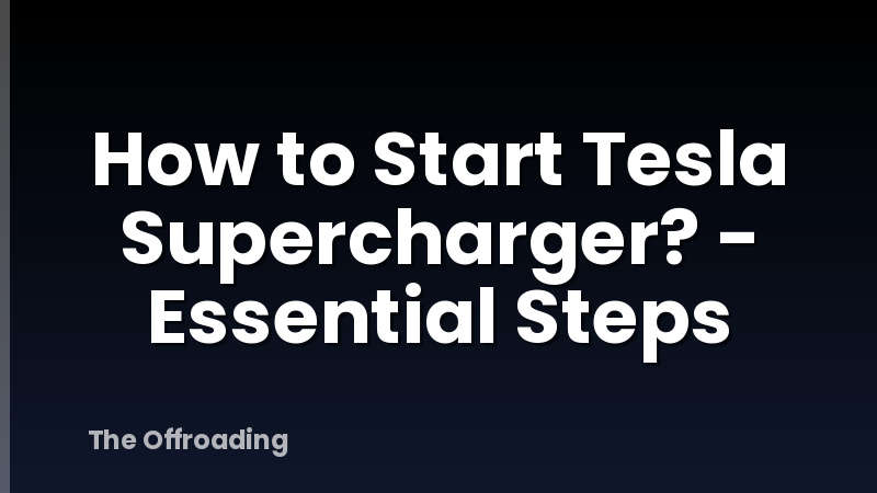 How to Start Tesla Supercharger? - Essential Steps