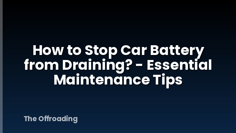 How to Stop Car Battery from Draining? - Essential Maintenance Tips