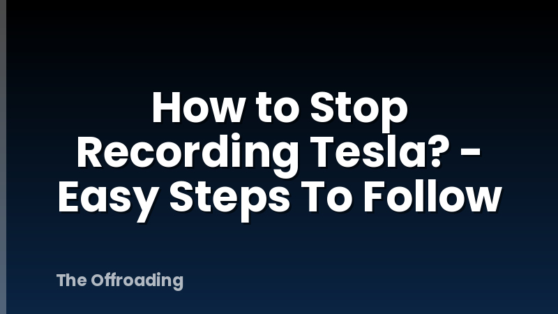 How to Stop Recording Tesla? - Easy Steps To Follow