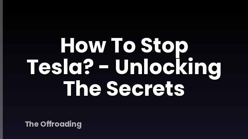 How To Stop Tesla? - Unlocking The Secrets