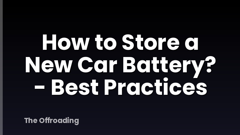 How to Store a New Car Battery? - Best Practices