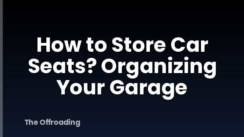 How to Store Car Seats? Organizing Your Garage
