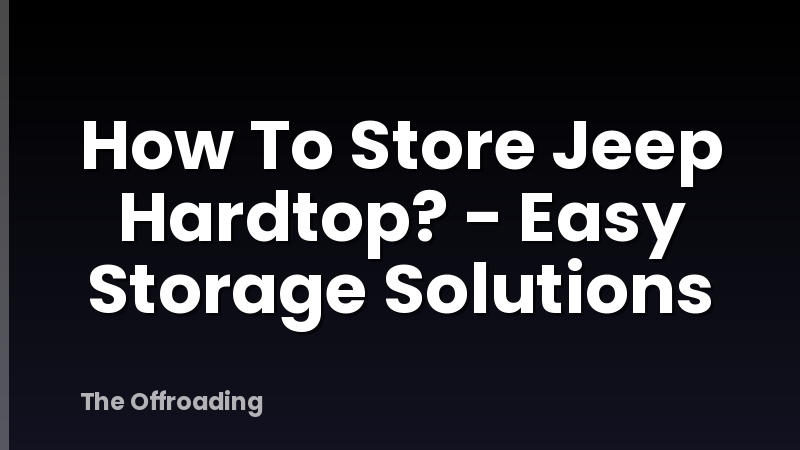 How To Store Jeep Hardtop? - Easy Storage Solutions