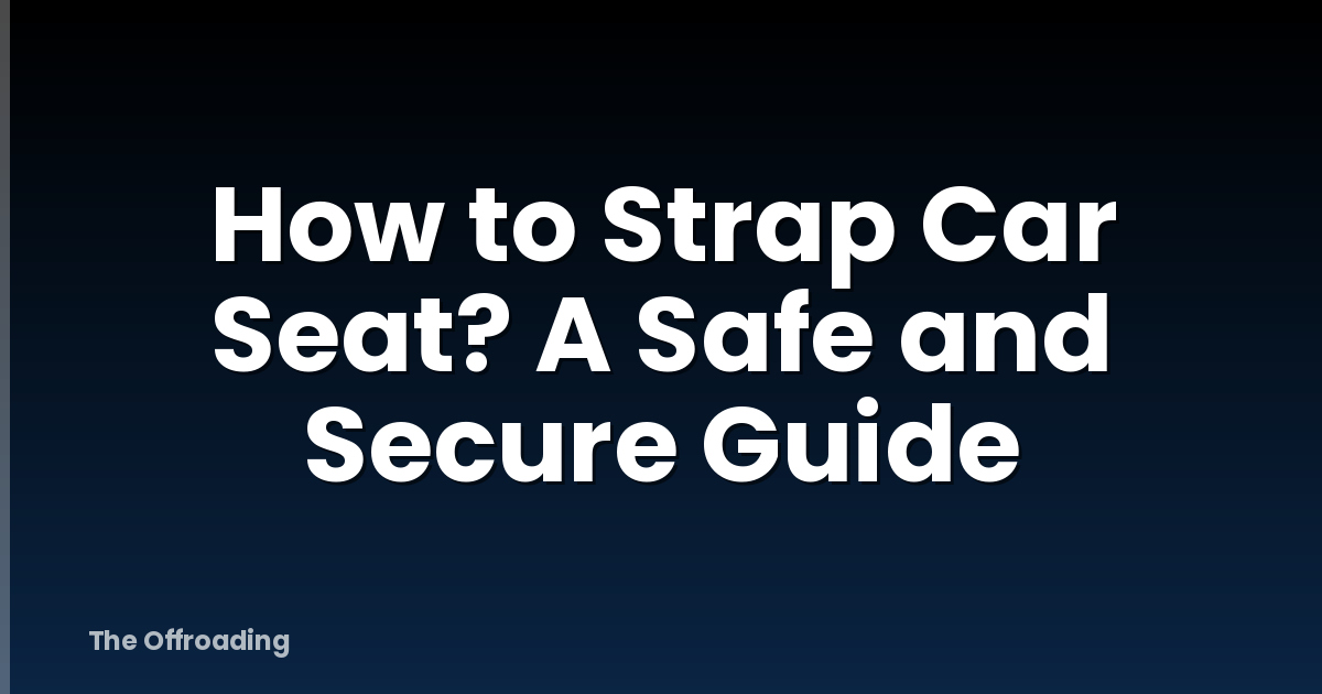 How to Strap Car Seat? A Safe and Secure Guide