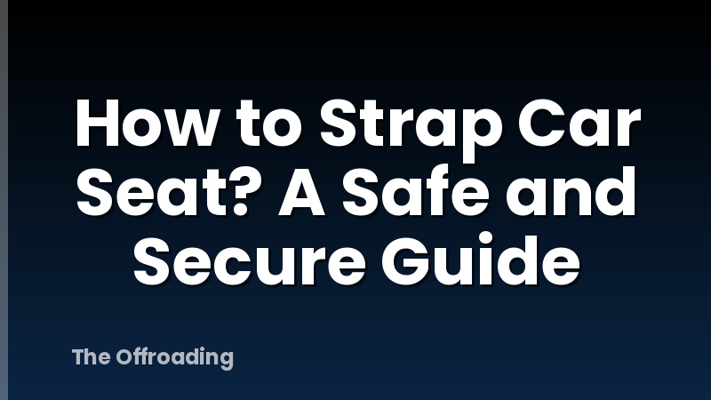 How to Strap Car Seat? A Safe and Secure Guide