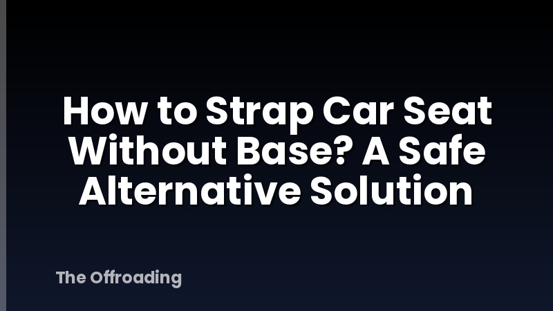 How to Strap Car Seat Without Base? A Safe Alternative Solution