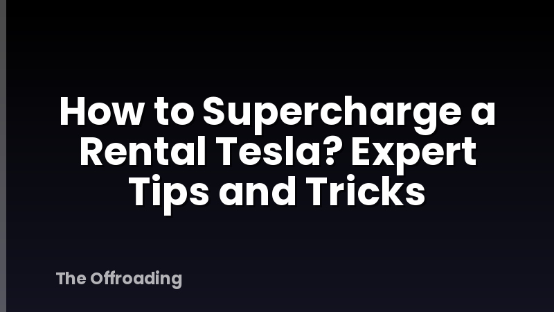 How to Supercharge a Rental Tesla? Expert Tips and Tricks