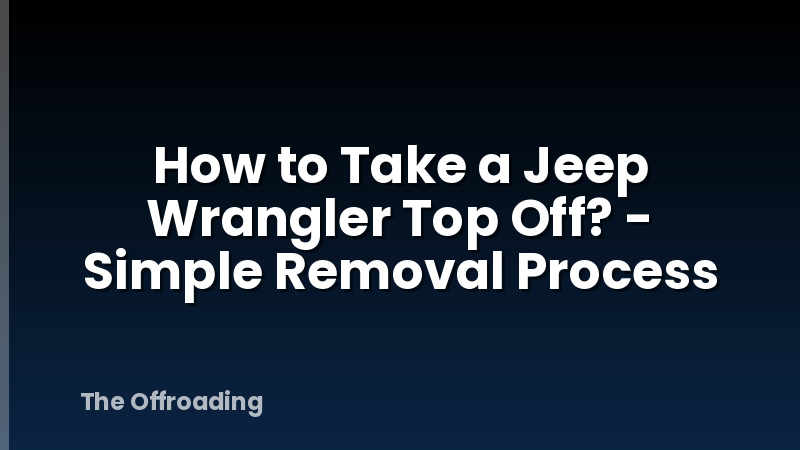 How to Take a Jeep Wrangler Top Off? - Simple Removal Process