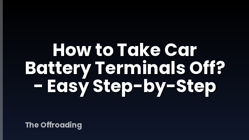 How to Take Car Battery Terminals Off? - Easy Step-by-Step