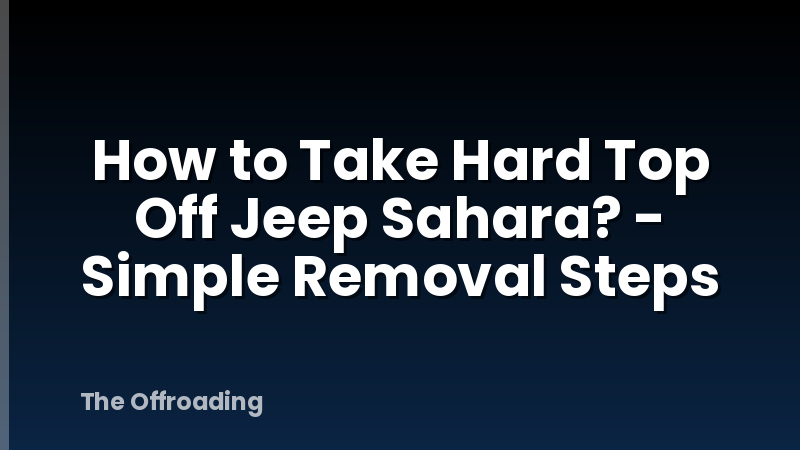 How to Take Hard Top Off Jeep Sahara? - Simple Removal Steps