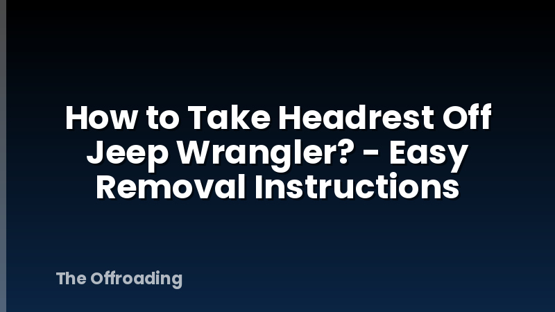 How to Take Headrest Off Jeep Wrangler? - Easy Removal Instructions