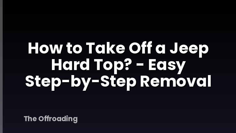 How to Take Off a Jeep Hard Top? - Easy Step-by-Step Removal