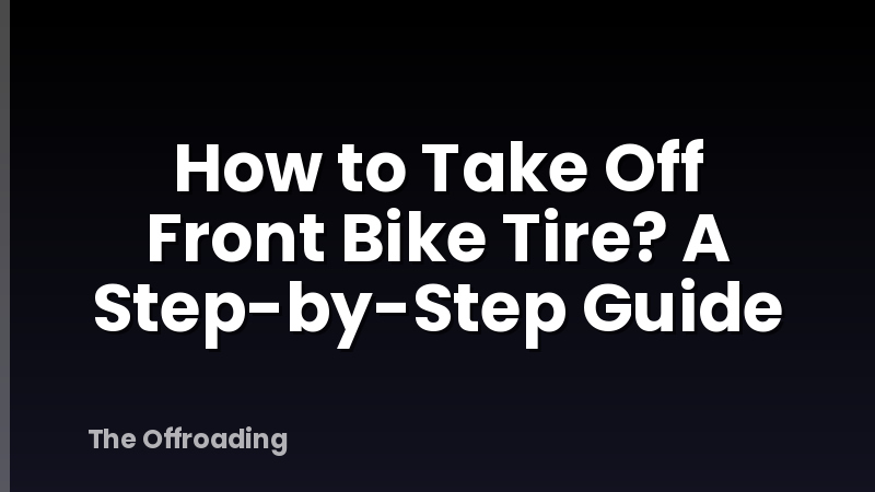 How to Take Off Front Bike Tire? A Step-by-Step Guide