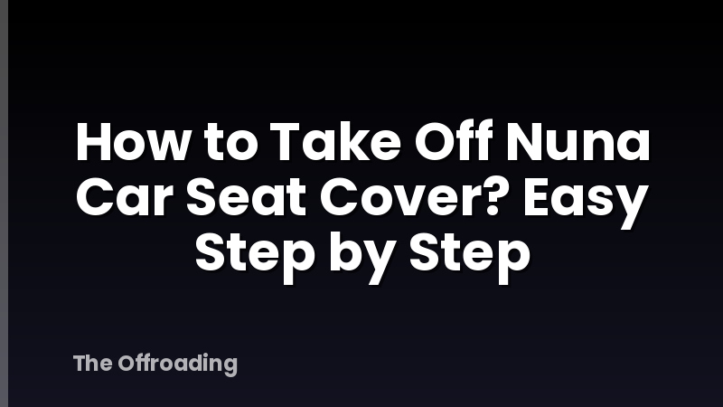 How to Take Off Nuna Car Seat Cover? Easy Step by Step