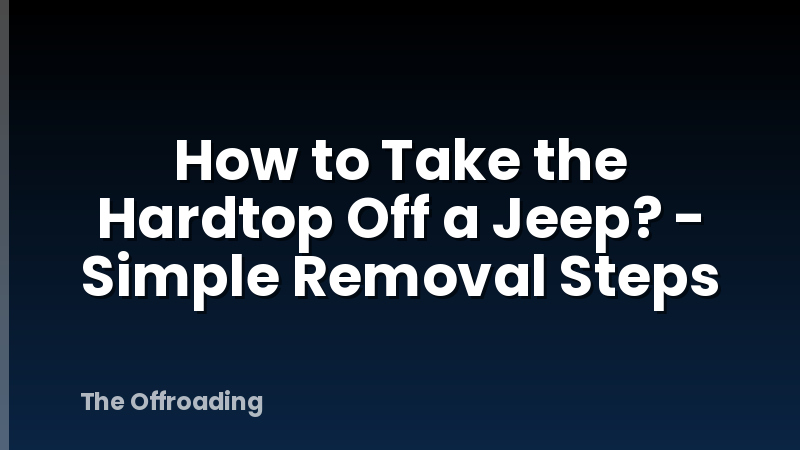 How to Take the Hardtop Off a Jeep? - Simple Removal Steps