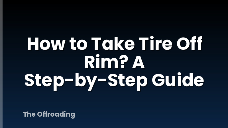 How to Take Tire Off Rim? A Step-by-Step Guide