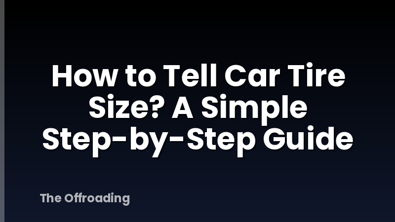 How to Tell Car Tire Size? A Simple Step-by-Step Guide