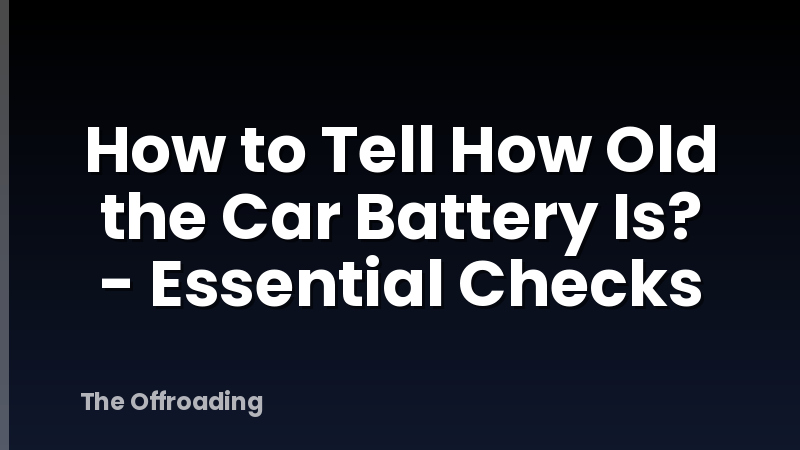 How to Tell How Old the Car Battery Is? - Essential Checks