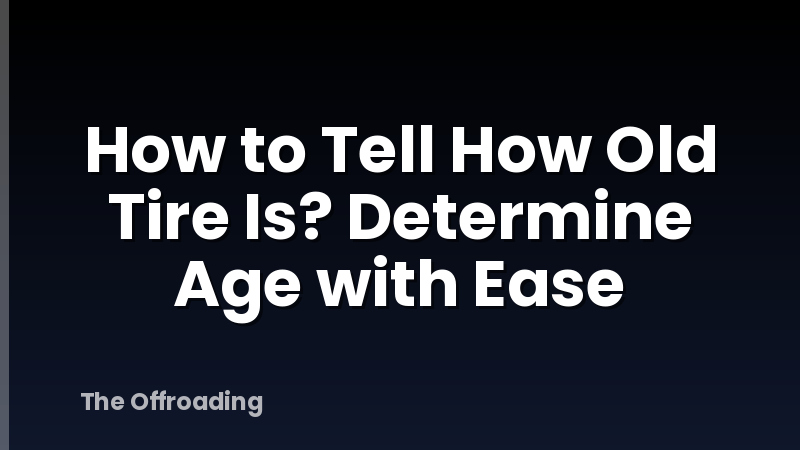 How to Tell How Old Tire Is? Determine Age with Ease