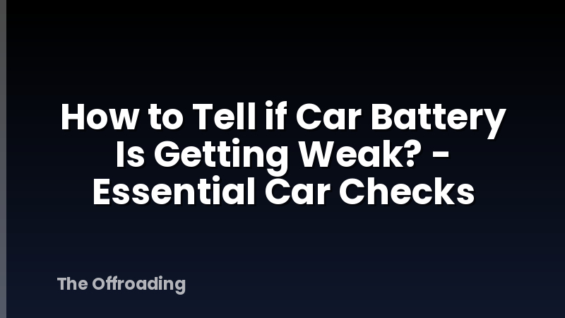 How to Tell if Car Battery Is Getting Weak? - Essential Car Checks