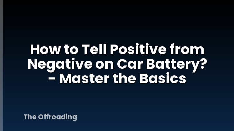 How to Tell Positive from Negative on Car Battery? - Master the Basics
