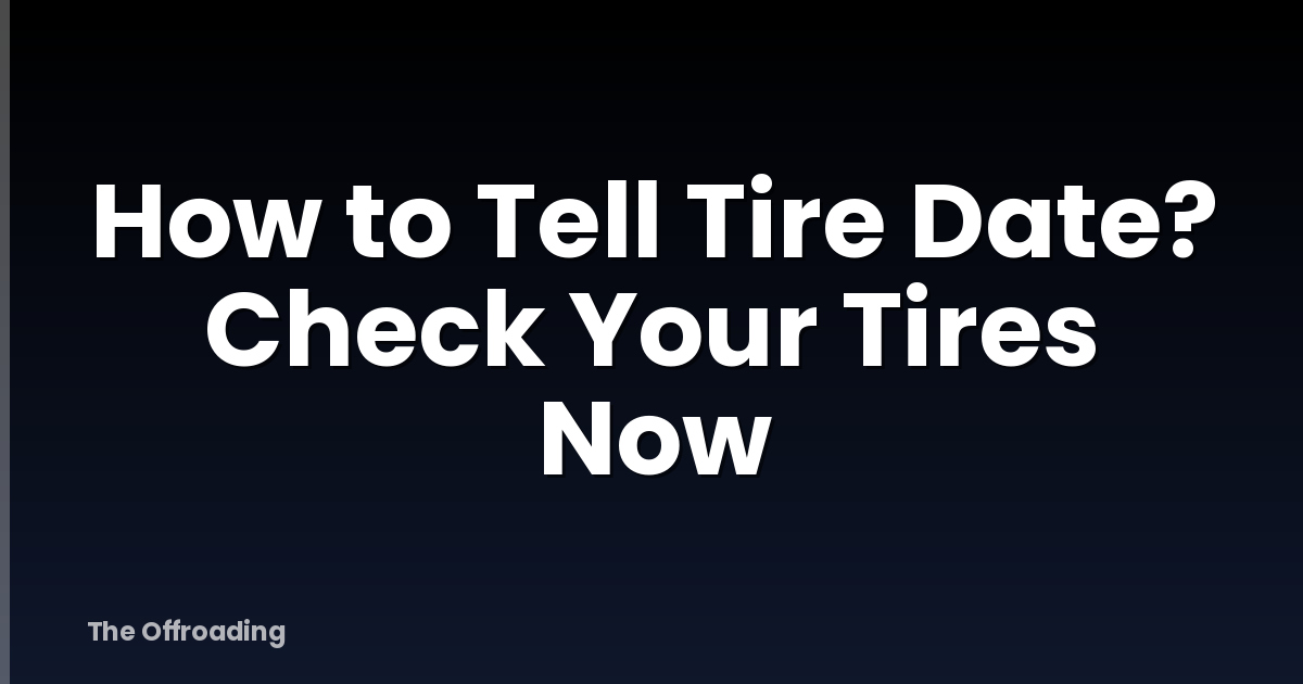 How to Tell Tire Date? Check Your Tires Now