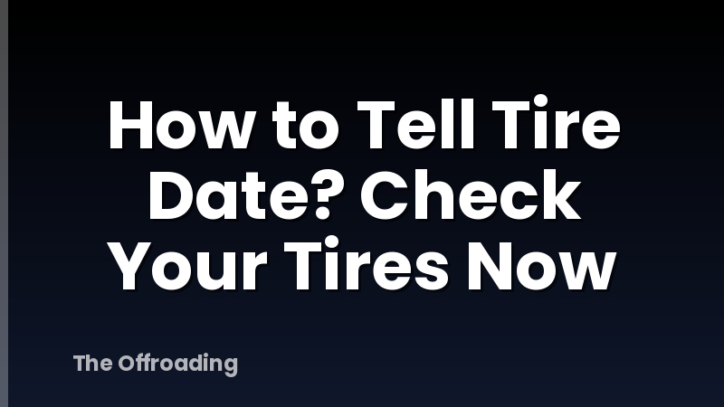 How to Tell Tire Date? Check Your Tires Now