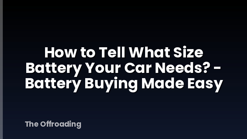 How to Tell What Size Battery Your Car Needs? - Battery Buying Made Easy