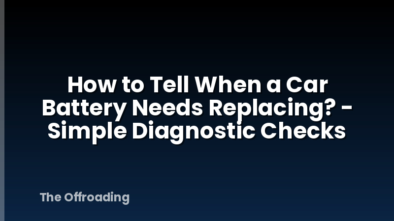 How to Tell When a Car Battery Needs Replacing? - Simple Diagnostic Checks