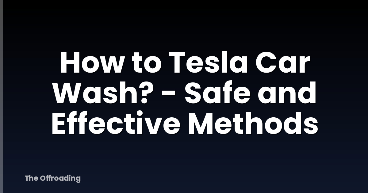 How to Tesla Car Wash? - Safe and Effective Methods