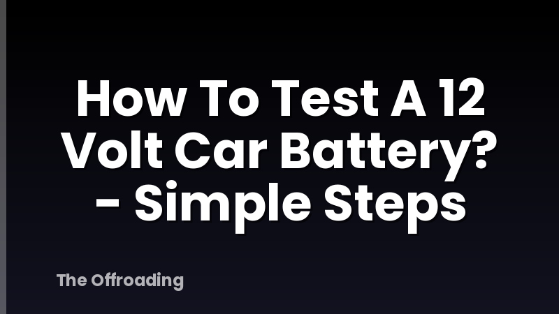How To Test A 12 Volt Car Battery? - Simple Steps