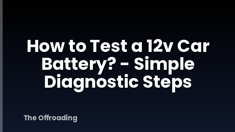 How to Test a 12v Car Battery? - Simple Diagnostic Steps