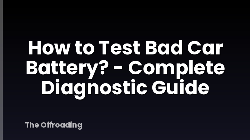 How to Test Bad Car Battery? - Complete Diagnostic Guide