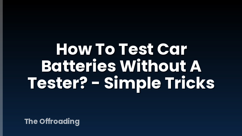How To Test Car Batteries Without A Tester? - Simple Tricks