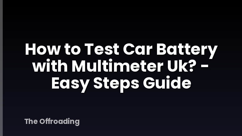 How to Test Car Battery with Multimeter Uk? - Easy Steps Guide