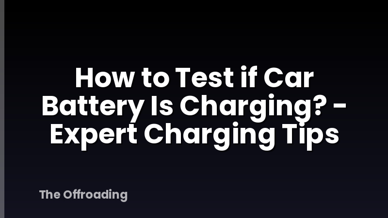 How to Test if Car Battery Is Charging? - Expert Charging Tips